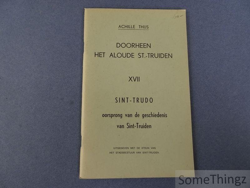 Thijs, Achille. - Doorheen het aloude St.-Truiden. Deel XVII: Sint-Trudo, oorsprong van de geschiedenis van Sint-Truiden.