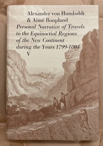 HUMBOLDT,  ALEXANDER VON &  AIME BONPLAND. - Personal Narrative Of Travels To The Equinoctial Regions Of The New Continent. During The Years 1799-1804. With maps and plans. Volume  V.
