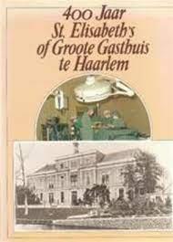 mr. A.F. Gaarlandt-Kist, red. - 400 jaar St. Elisabeth's of Groote Gasthuis te Haarlem