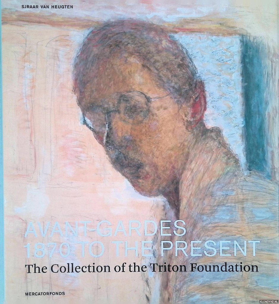 Heugten, S. van - Avant-gardes 1870 to the present: The Collection of the Triton Foundation