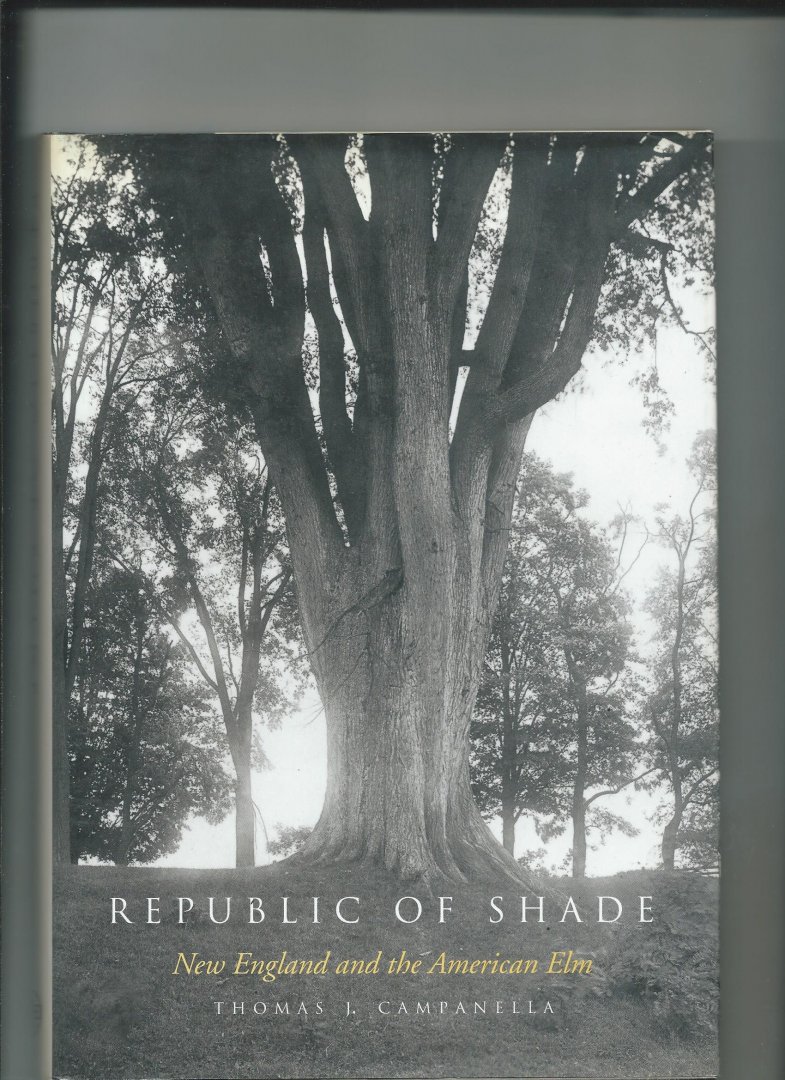 Campanella, Thomas J. - Republic of Shade. New England and the American Elm.