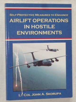 Skorupa, Lt Col John A. - Airlift operations in hostile environments. Self-Protective Measures to Enhance