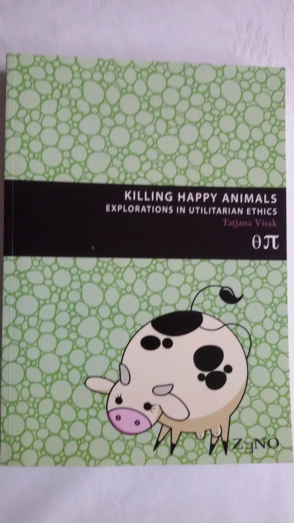 Visak, Tatjana - Killing happy animals. Explorations in utilitarian ethics