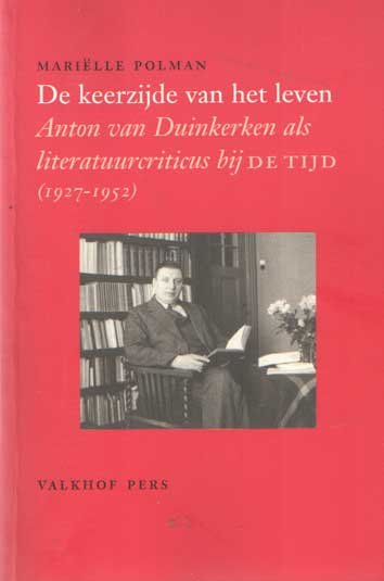 Polman, Mariëlle - De keerzijde van het leven. Anton van Duinkerken als literatuurcriticus bij De Tijd (1927-1952)