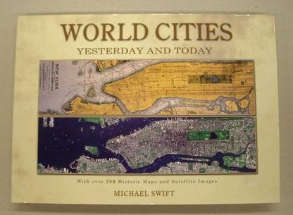 SWIFT, MICHAEL. - World Cities. Yesterday and Today. [ With Over 250 Historic Maps and Satellite Images ]