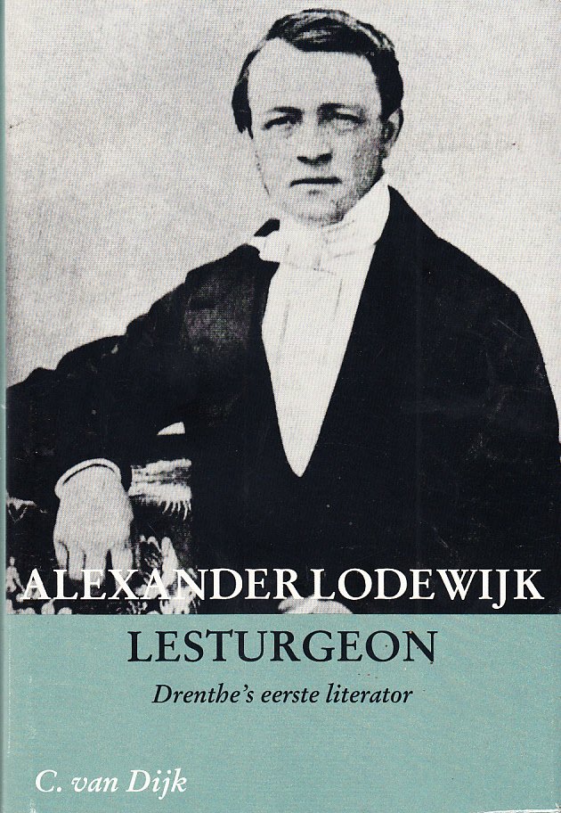 Dijk, C. van - Alexander Lodewijk Lesturgeon 1815-1878. Drenthe's eerste literator