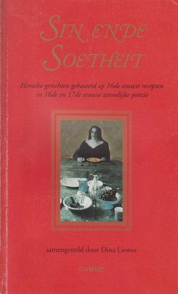 Liewes, Dina - Sin ende soetheid - Hemelse gerechten gebaseerd op 16de eeuwse recepten en 16de en 17de eeuwse zinnelijke poezie.