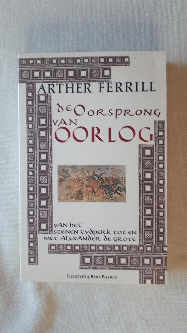 Ferrill, Arther - De oorsprong van oorlog. Van het stenen tijdperk tot en met Alexander de Grote