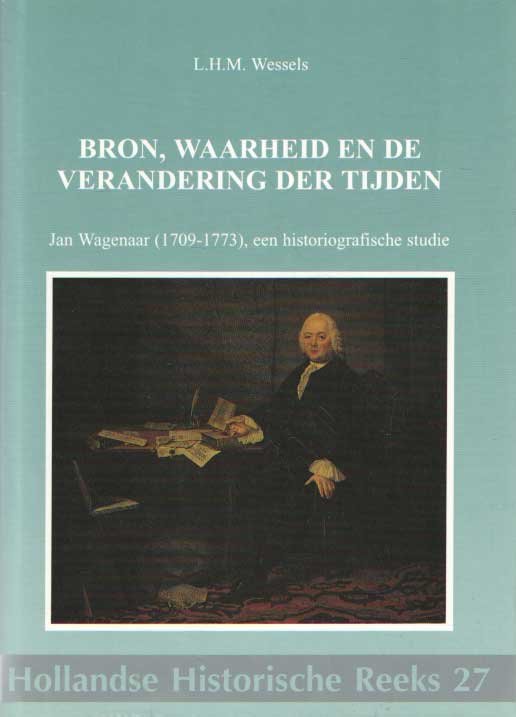 Wessels, L.H.M. - Bron, waarheid en de verandering der tijden. Jan Wagenaar (1709-1773), een historiografische studie