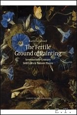 Karin Leonhard - Fertile Ground of Painting: Seventeenth-Century Still Lifes and Nature Pieces.