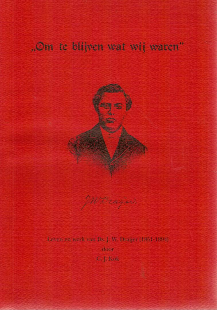 Kok, G.J. - "Om te blijven wat wij waren" / Leven en werk van Ds. J.W. Draijer (1851-1894)