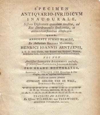 WALL, Cypriaan Gerard van de - Specimen antiquario-iuridicum inaugurale, Sistens Diplomata quaedam inedita, ad Res Dordracenses spectantia et animadversionibus illustrata. (Dissertatie van C.G. van de Wall bij rector magnificus Henricus Ioannis Arntzenius).