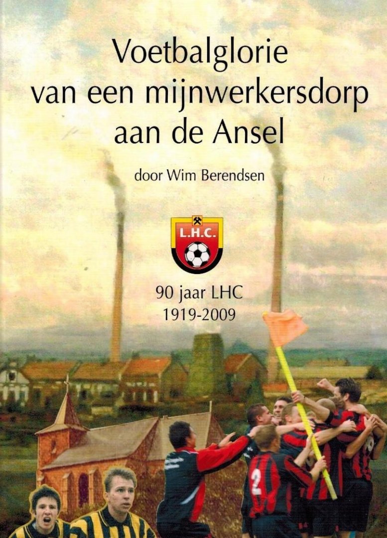 Berendsen, Wim - Voetbalglorie van een mijnwerkersdorp aan de Ansel -90 jaar LHC 1919-2009