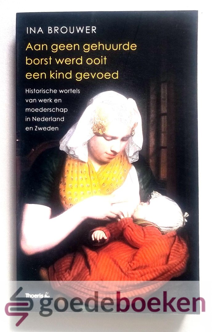 Brouwer, Ina - Aan geen gehuurde borst werd ooit een kind gevoed --- Historische wortels van werk en moederschap in Nederland en Zweden