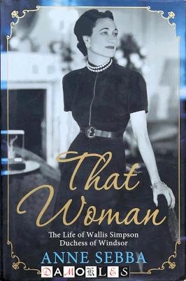Anne Sebba - That Woman. The life of Wallis Simpson Duchess of Windsor