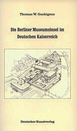 GAEHTGENS, THOMAS W. - Die Berliner Museumsinsel im Deutschen Kaiserreich. Zur Kulturpolitik der Museen in der wilhelminischen Epoche.