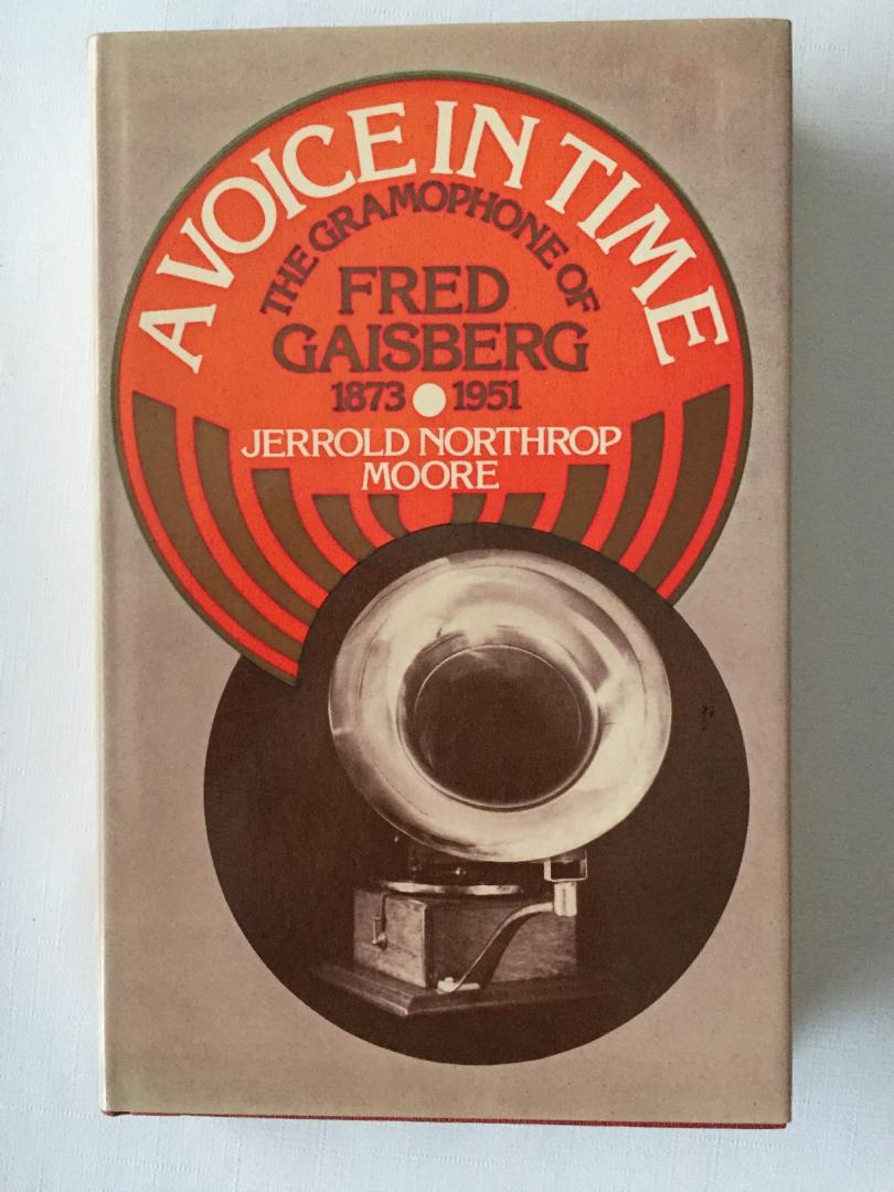 Northrop Moore, Jerrold, - A voice in time. The gramophone of Fred Gaisberg 1873-1951