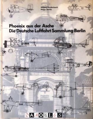 Michael Hundertmark, Holger Steinle - Phoenix aus der Asche. Die Deutsche Luftfahrt Sammlung Berlin