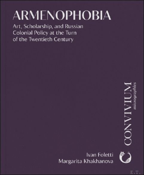 Ivan Foletti, Margarita Khakhanova - Armenophobia. Art, Scholarship, and Russian Colonial Policy at the Turn of the Twentieth Century