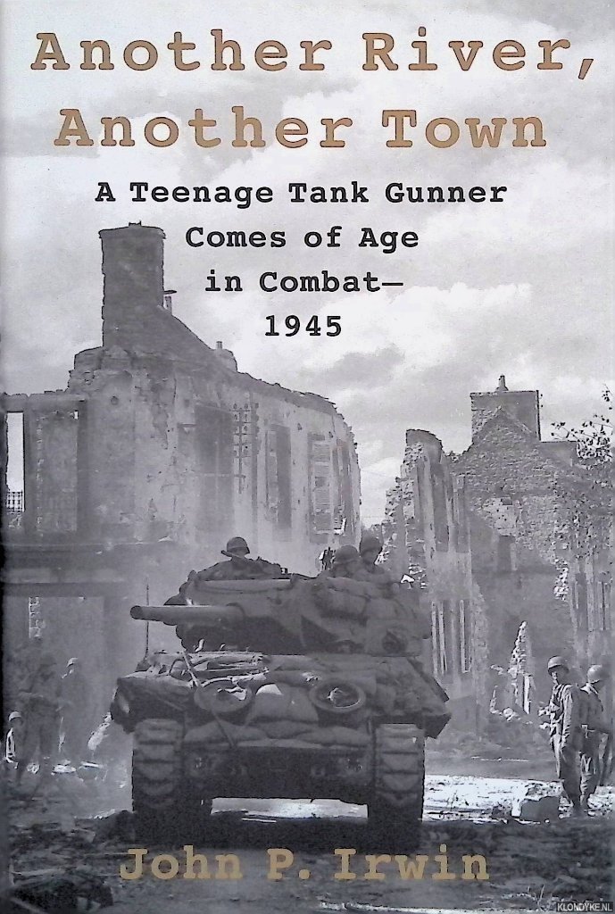 Irwin, John P. - Another River, Another Town: A Teenage Tank Gunner Comes of Age in Combat, 1945
