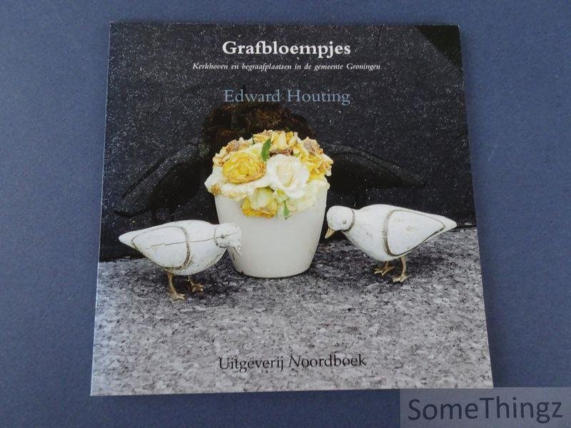 Edward Houting. - Grafbloempjes: Kerkhoven en begraafplaatsen in de gemeente Groningen.