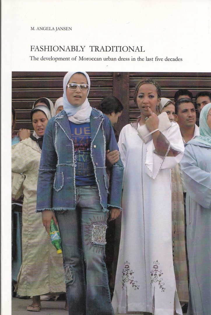 Jansen, Maria Angela - Fashionably Traditional : The Development of Moroccan Urban Dress in the Last Five Decades