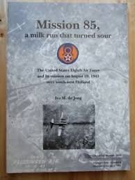 Jong, Ivo M. de - Mission 85, a milk run that turned sour, the United States Eighth Air Force and its mission on August 19, 1943 over south-west Holland
