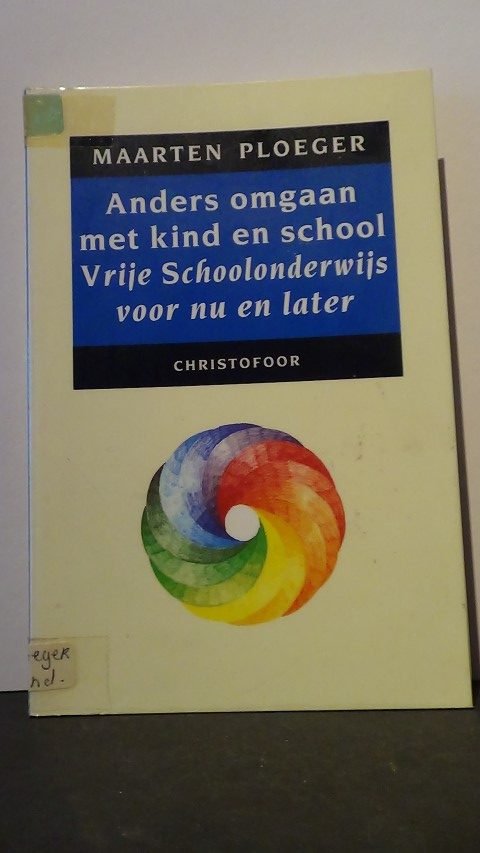 Ploeger, Maarten - Anders omgaan met kind en school. Vrije Schoolonderwijs voor nu en later.