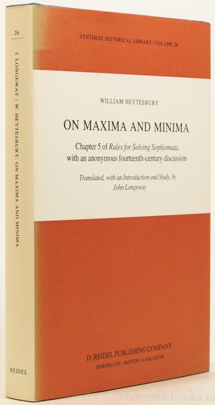 WILLIAM HEYTESBURY - On maxima and minima. Chapter 5 of Rules for solving sophismata, with an anonymous fourteenth-century discussion. Translated, with an introduction and study, by John Longeway.