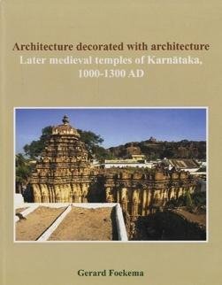 Foekema, Gerard - Architecture Decorated with Architecture. Later Medieval Temples of Karnataka, 1000-1300 AD