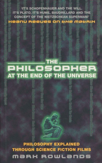 Rowlands, Mark - The philosopher at the end of the universe. Philosophy explained through science fiction films.