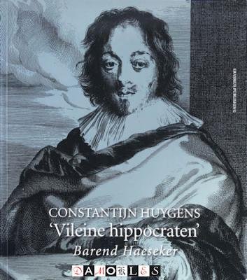 Barend Haeseker - 'Vileine hippocraten'. Geneeskunde in dichtvorm door Constantijn Huygens (1596 - 1687)