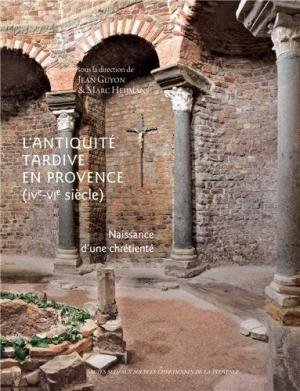 Guyon, Jean; Heijmans, Marc [dir.] - L'Antiquité tardive en Provence (IVe-VIe siècle) : Naissance d'une chrétienté.