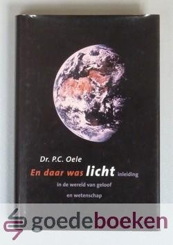 Oele, Dr. P.C. - En daar was licht --- Inleiding in de wereld van geloof en wetenschap