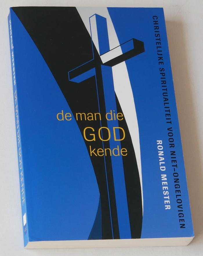 Meester, Ronald - De man die God kende. Christelijke spiritualiteit voor niet-ongelovigen