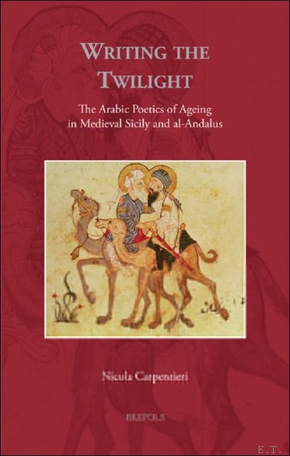 Nicola Carpentieri - Writing the Twilight. The Arabic Poetics of Ageing in Medieval Sicily and al-Andalus