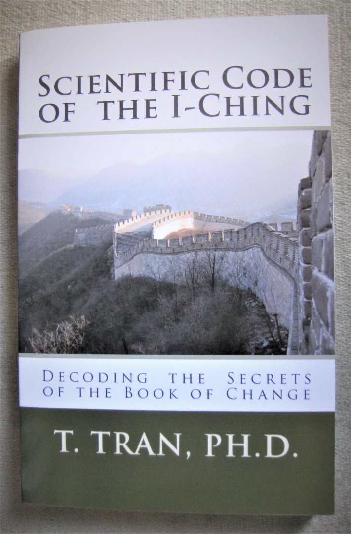 Tran, T.  -  T. Tran, PH. D. - scientific code of the I-Ching  - Scientific code of the I Ching   -  Decoding the secrets of the book of change