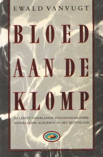 Vanvugt, Ewald - Bloed aan de klomp. De eerste Nederlandse schandaalkroniek: Nederlandse schurken in het buitenland