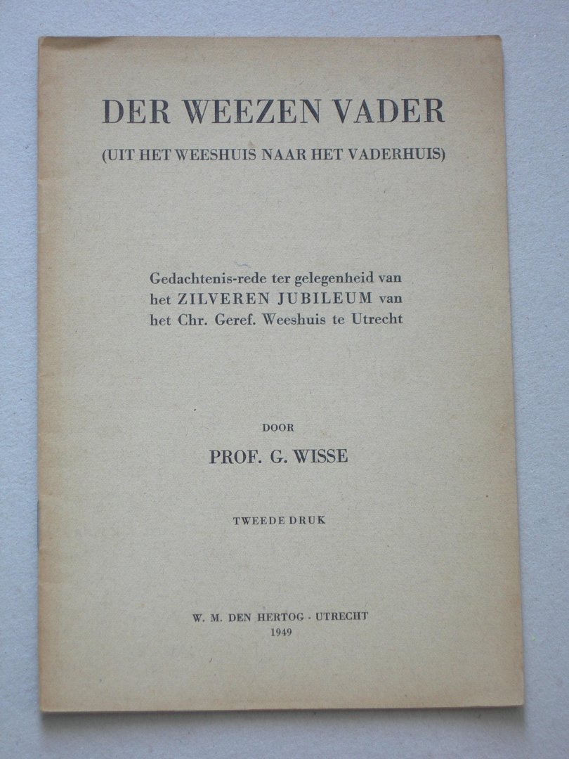 Wisse, Prof. G. - Der weezen vader (uit het weeshuis naar het vaderhuis). Gedachtenis-rede ter gelegenheid van het zilveren jubileum van het Chr. Geref. Weeshuis te Utrecht. Tweede druk.