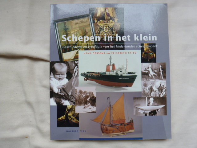 Dessens, H.  Spits, E. - Schepen in het klein / geschiedenis en typologie van het Nederlandse scheepsmodel
