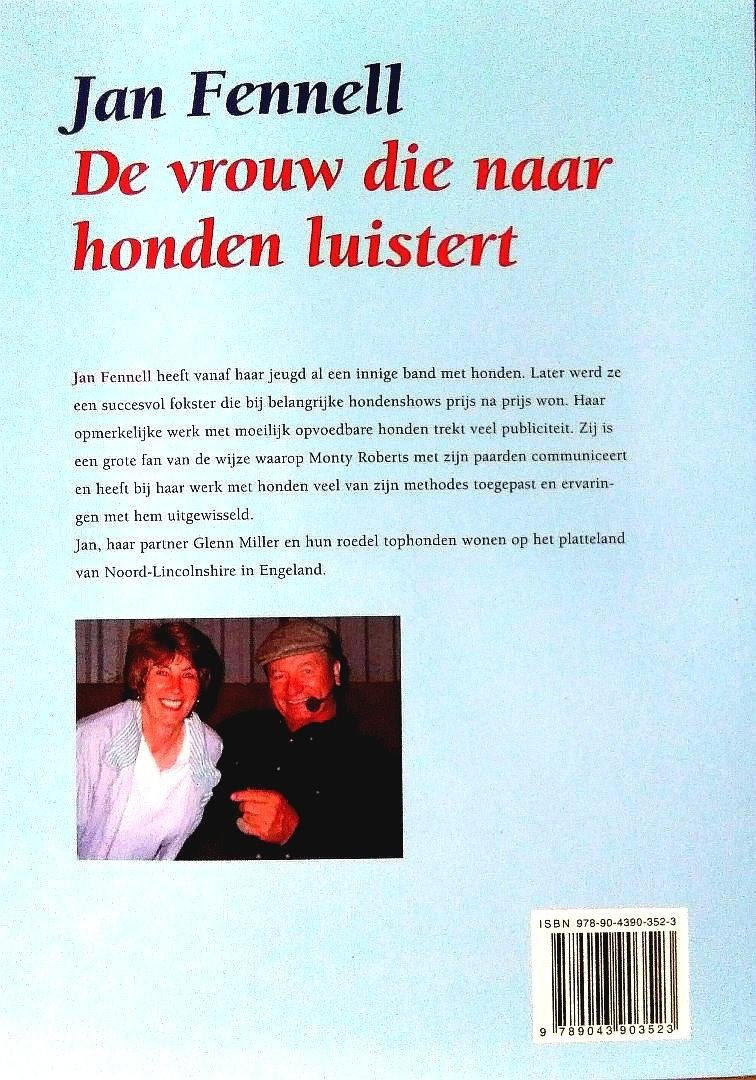 Fennell , Jan .   [ isbn 9789043903523 ] 4523 - De Vrouw die naar Honden Luistert . ( Jan Fennell heeft vanaf haar jeugd al een innige band met honden. Later werd ze een succesvol fokster die bij belangrijke hondenshows prijs na prijs won. Haar opmerkeljke werk met moeilijk opvoedbare honden -