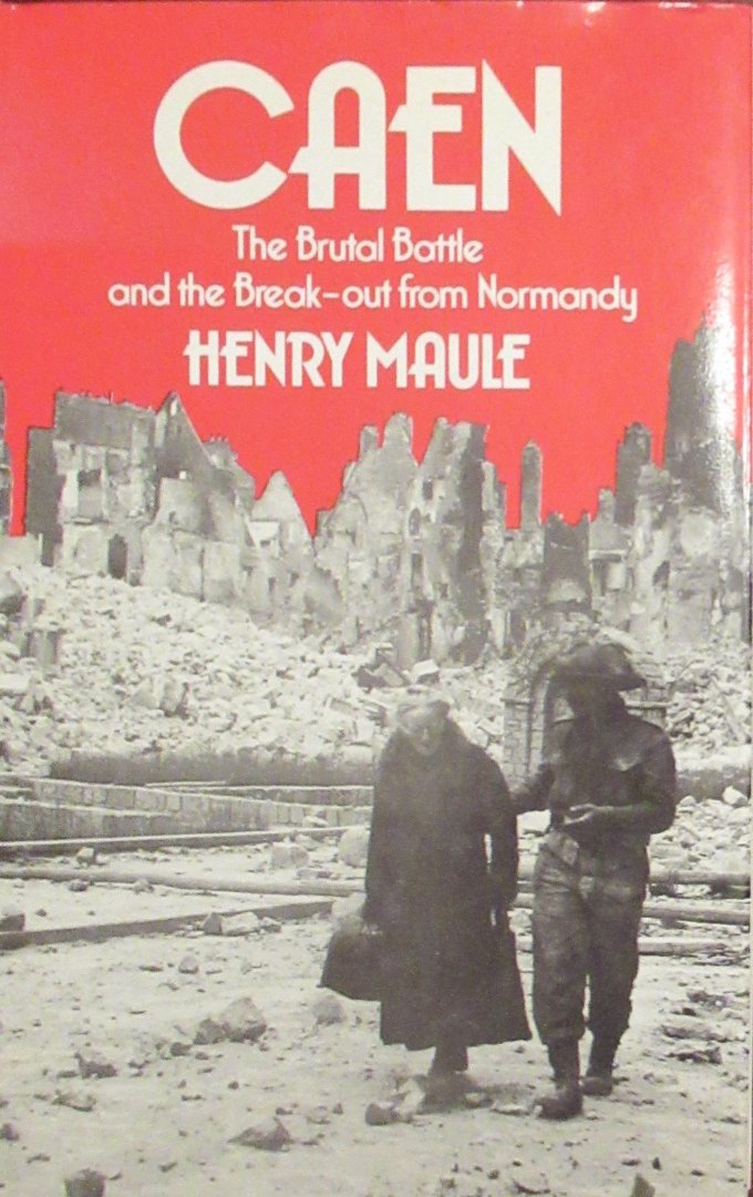 Maule, Henry - Caen. the brutal battle and the break- out from Normandy
