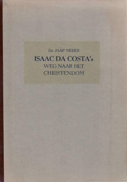 Meijer  dr.  Jaap - ISAÁC DA COSTA'S WEG NAAR HET CHRISTENDOM (Bijdrage tot de geschiedenis der Joodsche problematiek in Nederland)