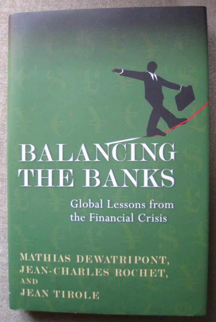 Dewatripont, Mathias  -  Rochet, Jean-Charles  -  Tirole, Jean - Balancing the Banks  -   Global Lessons from the Financial Crisis