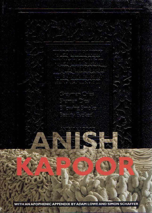 KAPOOR, Anish - Adam LOWE & Simon SCHAFFER [texts] - Unconformity and Entropy - Greyman Cries - Shaman Dies - Billowing Smoke - Beauty Evoked.