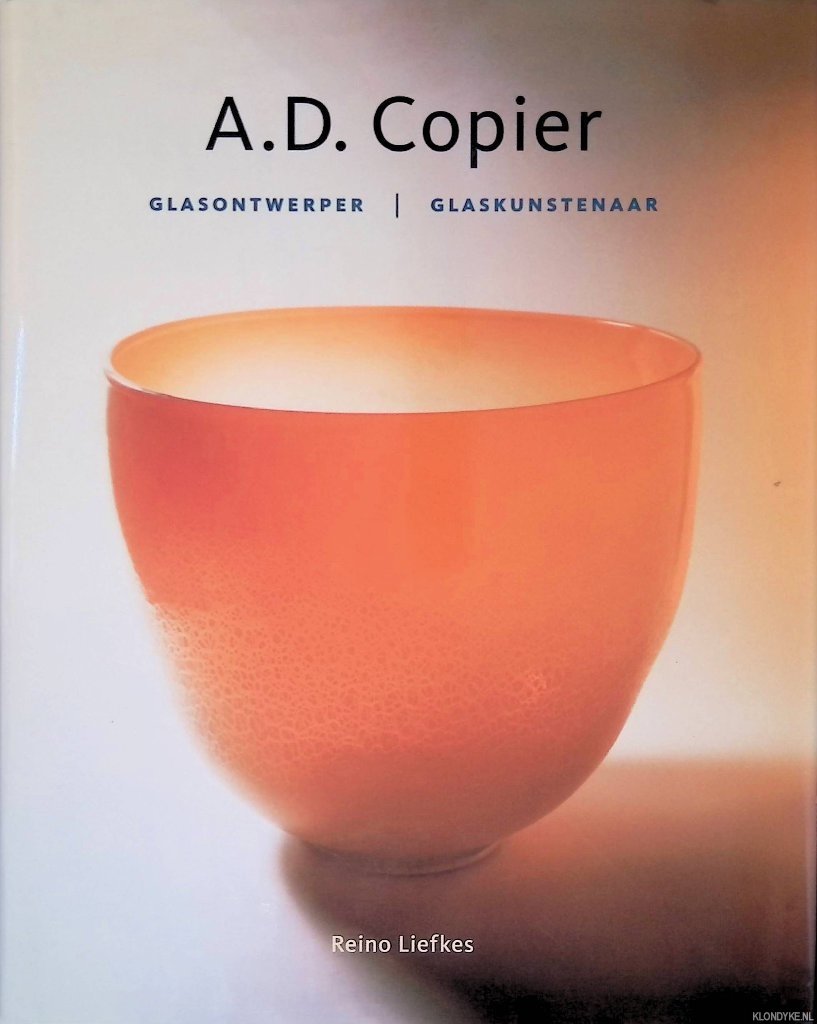 Liefkes, Reino - A.D. Copier: glasontwerper, glaskunstenaar