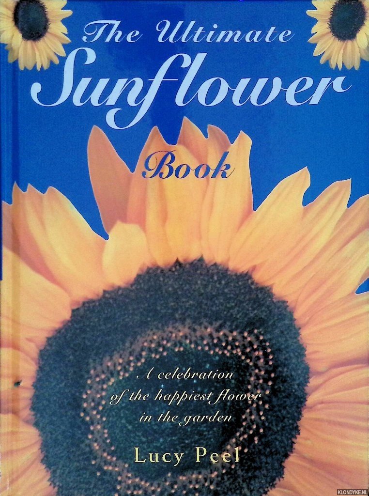 Peel, Lucy - The Ultimate Sunflower Book: a celebration of the happiest flower in the garden