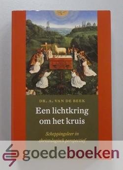 Beek, Prof. dr. A. van de - Een lichtkring om het kruis --- Scheppingsleer in christologisch perspectief
