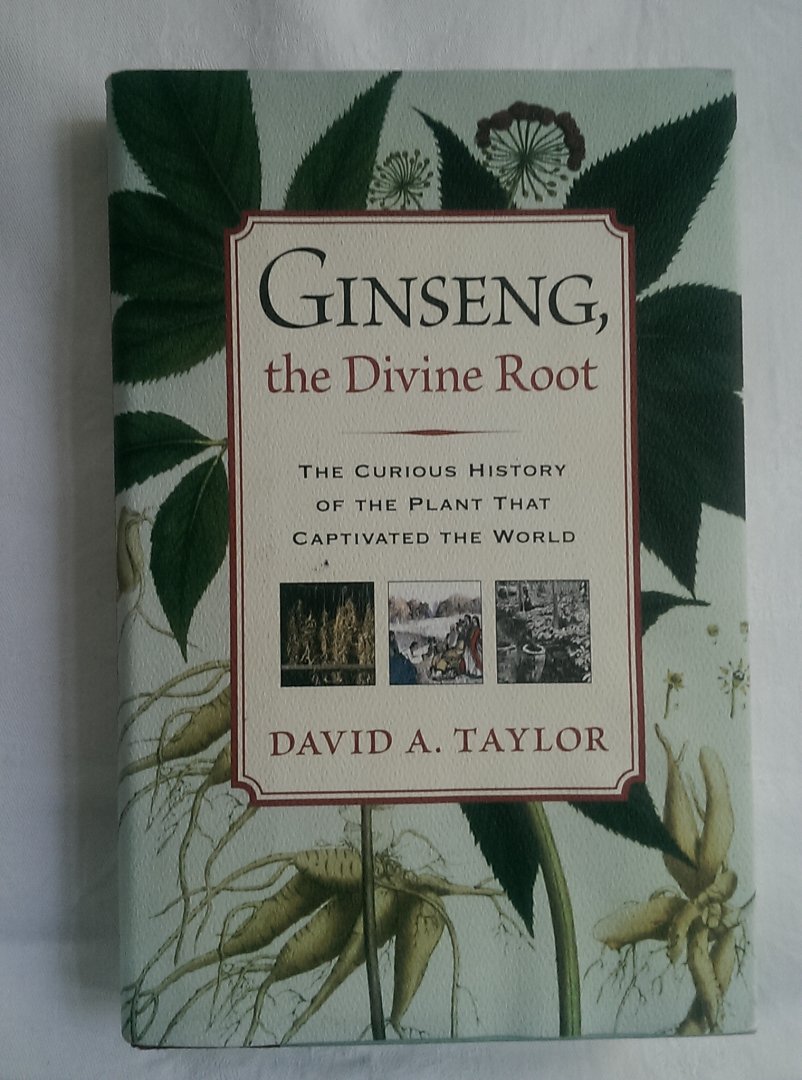 Taylor, David A. - Ginseng, the Divine Root. The curious history of the plant that captivated the world