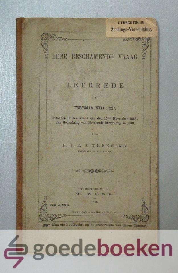 Theesing, H.J.R.G. - Eene beschamende vraag --- Leerrede over Jeremia VIII : 22b. Gehouden in den avond van den 15den November 1863, den gedenkdag van Nee?rlands herstelling in 1813. Preek VI van 6